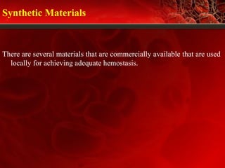 Synthetic Materials
There are several materials that are commercially available that are used
locally for achieving adequate hemostasis.
 