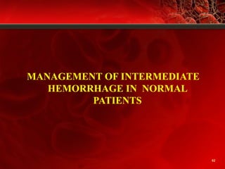 62
MANAGEMENT OF INTERMEDIATE
HEMORRHAGE IN NORMAL
PATIENTS
 
