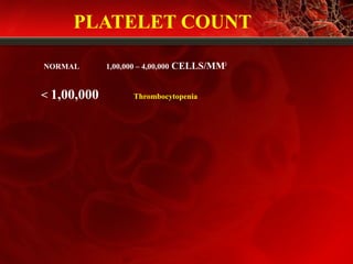 PLATELET COUNT
NORMAL 1,00,000 – 4,00,000 CELLS/MM3
< 1,00,000 Thrombocytopenia
 