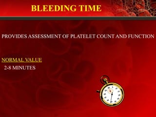 BLEEDING TIME
PROVIDES ASSESSMENT OF PLATELET COUNT AND FUNCTION
NORMAL VALUE
2-8 MINUTES
 