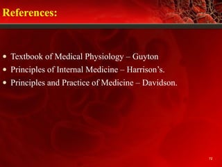 References:
• Textbook of Medical Physiology – Guyton
• Principles of Internal Medicine – Harrison’s.
• Principles and Practice of Medicine – Davidson.
72
 