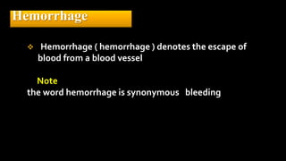 Hemorrhage
 Hemorrhage ( hemorrhage ) denotes the escape of
blood from a blood vessel
Note
the word hemorrhage is synonymous bleeding
 