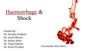 Haemorrhage &
Shock
Guided By-
Dr. Surekha Godbole
Dr. Anjali Bhoyar
Dr. Seema Sathe
Dr. Trupti Dahane
Dr. Sweta Pisulkar Presented By- Rohit Mistry
 