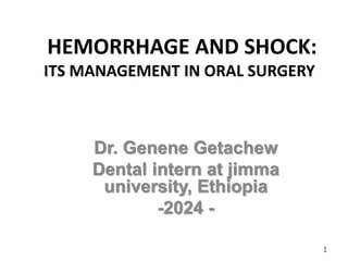HEMORRHAGE AND SHOCK:
ITS MANAGEMENT IN ORAL SURGERY
Dr. Genene Getachew
Dental intern at jimma
university, Ethiopia
-2024 -
1
 
