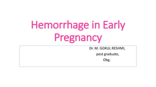 Hemorrhage in Early
Pregnancy
Dr. M. GOKUL RESHMI,
post graduate,
Obg.
 