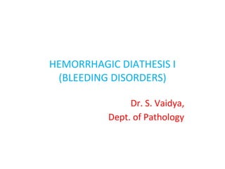HEMORRHAGIC DIATHESIS I
(BLEEDING DISORDERS)
Dr. S. Vaidya,
Dept. of Pathology
 