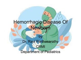 Hemorrhagic Disease Of
Newborn
by
Dr. Ravi Parthasarathy
CRMI
Department of Pediatrics
 