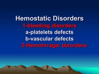 Hemostatic Disorders
1-bleeding disorders
a-platelets defects
b-vascular defects
2-Hemohrragic disorders
 
