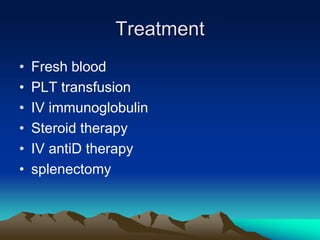 Treatment
• Fresh blood
• PLT transfusion
• IV immunoglobulin
• Steroid therapy
• IV antiD therapy
• splenectomy
 