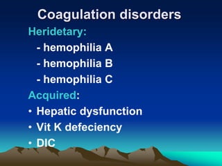 Coagulation disorders
Heridetary:
- hemophilia A
- hemophilia B
- hemophilia C
Acquired:
• Hepatic dysfunction
• Vit K defeciency
• DIC
 