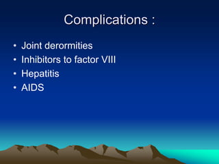 Complications :
• Joint derormities
• Inhibitors to factor VIII
• Hepatitis
• AIDS
 