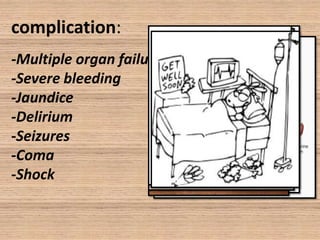complication:
-Multiple organ failure
-Severe bleeding
-Jaundice
-Delirium
-Seizures
-Coma
-Shock

 