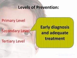 Levels of Prevention:
Primary Level

Secondary Level
Tertiary Level

Early diagnosis
and adequate
treatment

 