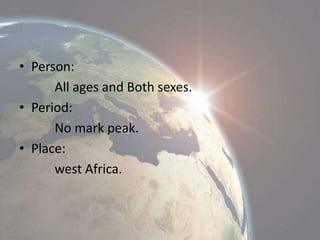 • Person:
All ages and Both sexes.
• Period:
No mark peak.
• Place:
west Africa.

 