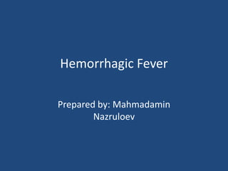 Hemorrhagic Fever
Prepared by: Mahmadamin
Nazruloev
 