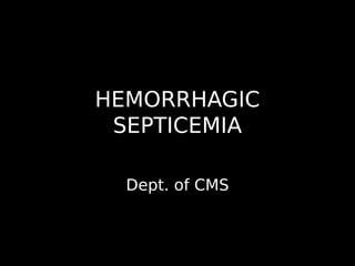HEMORRHAGIC
SEPTICEMIA
Dept. of CMS
 
