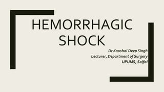 HEMORRHAGIC
SHOCK Dr Kaushal Deep Singh
Lecturer, Department of Surgery
UPUMS, Saifai
 