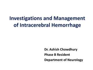 Investigations and Management
of Intracerebral Hemorrhage
Dr. Ashish Chowdhury
Phase B Resident
Department of Neurology
 