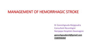 MANAGEMENT OF HEMORRHAGIC STROKE
Dr Ganeshgouda Majigoudra
Consultant Neurologist
Nanjappa Hospitals Davanagere
ganeshgoudam4@gmail.com
9380906082
 