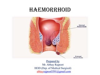 Haemorrhoid
Prepared by
Mr. Abhay Rajpoot
HOD (Dep. of Medical Surgical)
abhayrajpoot5591@gmail.com
 