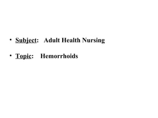 • Subject: Adult Health Nursing
• Topic: Hemorrhoids
 