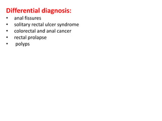 Differential diagnosis:
• anal fissures
• solitary rectal ulcer syndrome
• colorectal and anal cancer
• rectal prolapse
• polyps
 