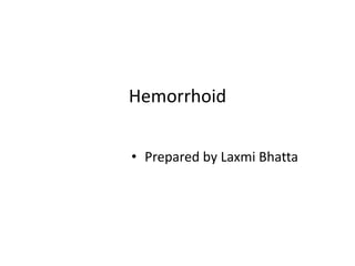 Hemorrhoid
• Prepared by Laxmi Bhatta
 