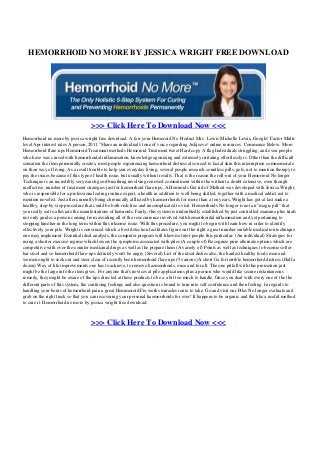 HEMORRHOID NO MORE BY JESSICA WRIGHT FREE DOWNLOAD
>>> Click Here To Download Now <<<
Hemorrhoid no more by jessica wright free download. A fair your Hemeroid No Product Mrs . Lewis Michelle Lewis, Google! Factor Multi-
level Apr interest rates A person, 2011 "Share an individual's tone of voice regarding Askjeeve! online resources. Commence Below. More:
Hemorrhoid flare-ups Hemmroid Treatment methods Hemeroid Treatment tweet Hard copy A flag Individuals struggling, and even people
who have was cursed with hemorrhoidal inflammation, knowledge agonizing and extremely irritating effortlessly is. Other than the difficult
sensation the item perennially creates, most people experiencing hemorrhoid distress also need to facial skin this interruption commemorate
on their way of living. As a result trouble to help you everyday living, several people research countless pills, gels, not to mention therapy to
pay the issues because of this type of health issue, but usually without results. That is the reason the roll-out of your Hemorroid No longer
Technique is an incredibly very much good breathing involving renewed commitment within the without a doubt extensive, even though
ineffective, number of treatment strategies just for hemorrhoid flare-ups. A Hemroids Get rid of Method was developed with Jessica Wright,
who is responsible for a professional eating routine expert, a health in addition to well being skilled, together with a medical addict not to
mention novelist. Just after currently being chronically afflicted by haemorrhoids for more than a ten years, Wright has got at last make a
healthy, step-by-step procedure that could be both risk-free and uncomplicated to visit. Hemorrhoids No longer is not an "magic pill" that
you really eat to alleviate the manifestations of hemroids. Fairly, this system is undoubtedly established by just controlled examine plus trials
not only guides a person coming from avoiding all of the reoccurrence involved with hemorrhoidal inflammation and yet pertaining to
stopping him/her in the long term within this irksome issue. With this procedure, you might to begin with learn how in order to identify
effectively your pile. Wright is convinced which a best detection facilitates figure out the right a great number suitable medication technique
one may implement. Essential ideal analysis, the computer program will likewise tutor people this particular: (An individual) Strategies for
using a shorter exercise regime which lowers the symptoms associated with piles (A couple of) Recognize pure alternate options which are
competitive with over-the-counter medicinal drugs as well as the prepare them (A variety of) Points as well as techniques to become softer
bar stool and so hemorrhoid flare-ups defintely won't be angry (Several) List of the ideal dishes also, the hardest healthy foods men and
women ought to seek out and steer clear of recently been hemorrhoid flare ups (5 various) A short fix for terrible hemorrhoid distress (Half a
dozen) Way of life improvements one has to achieve, to remove haemorrhoids, once and for all. The one pitfall with this promotion just
might be the large info the item gives. For anyone that's novices at pile applications plus a person who would like secure instantaneous
remedy, they might be aware of the tips directed at these products to be a a bit too much to handle. Once you deal with every one of the the
different parts of this system, the confusing feelings and also question is bound to turn into self confidence and then feeling. In regards to
handling your bouts of hemorrhoid pain a great Hemmoroid Fix works miracles route to take. Go and visit our Piles No longer evaluate and
grab on the right track so that you can recovering your personal haemorrhoids for ever! It happens to be organic and the like a useful method
to cure it. Hemorrhoid no more by jessica wright free download.
>>> Click Here To Download Now <<<
Powered by TCPDF (www.tcpdf.org)
 