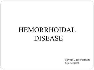 HEMORRHOIDAL
DISEASE
Naveen Chandra Bhatta
MS Resident
 