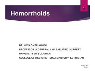 Sunday, May
14, 2023
1
Hemorrhoids
DR. HIWA OMER AHMED
PROFESSOR IN GENERAL AND BARIATRIC SURGERY
UNIVERSITY OF SULAIMANI
COLLEGE OF MEDICINE – SULAIMANI CITY- KURDISTAN
 