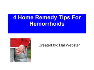 4 Home Remedy Tips For Hemorrhoids Created by: Hal Webster 