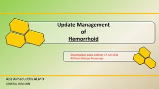 Update Management
of
Hemorrhoid
Azis Aimaduddin.AI.MD
GENERAL SURGEON
Disampaikan pada webinar 17 Juli 2021
RS Panti Waluyo Purworejo
 