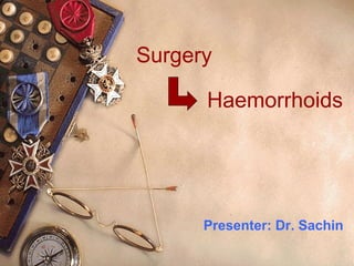 Surgery

      Haemorrhoids




      Presenter: Dr. Sachin
 