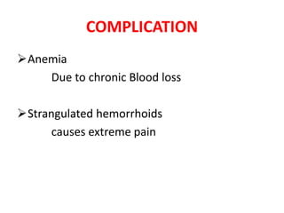 COMPLICATION
Anemia
Due to chronic Blood loss
Strangulated hemorrhoids
causes extreme pain
 