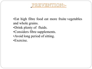 •Eat high fibre food eat more fruite vegetables
and whole grains.
•Drink plenty of fluids.
•Considers fibre supplements.
•Avoid long period of sitting.
•Exercise.
 