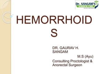 HEMORRHOID
S
DR. GAURAV H.
SANGAM
M.S (Ayu)
Consulting Proctologist &
Anorectal Surgeon
 