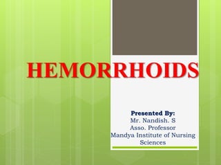 HEMORRHOIDS
Presented By:
Mr. Nandish. S
Asso. Professor
Mandya Institute of Nursing
Sciences
 