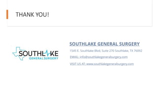 THANK YOU!
SOUTHLAKE GENERAL SURGERY
1545 E. Southlake Blvd, Suite 270 Southlake, TX 76092
EMAIL: info@southlakegeneralsurgery.com
VISIT US AT: www.southlakegeneralsurgery.com
 