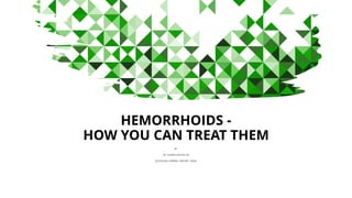 HEMORRHOIDS -
HOW YOU CAN TREAT THEM
BY
DR. VALERIA SIMONE MD
(SOUTHLAKE GENERAL SURGERY, TEXAS)
 