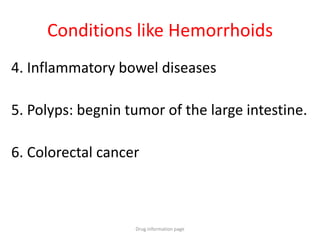 Conditions like Hemorrhoids
4. Inflammatory bowel diseases
5. Polyps: begnin tumor of the large intestine.
6. Colorectal cancer
Drug information page
 