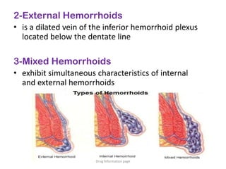 2-External Hemorrhoids
• is a dilated vein of the inferior hemorrhoid plexus
located below the dentate line
3-Mixed Hemorrhoids
• exhibit simultaneous characteristics of internal
and external hemorrhoids
Drug information page
 