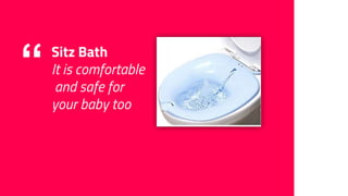 “ Sitz Bath
It is comfortable
and safe for
your baby too
 
