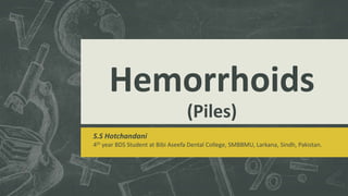 Hemorrhoids
(Piles)
S.S Hotchandani
4th year BDS Student at Bibi Aseefa Dental College, SMBBMU, Larkana, Sindh, Pakistan.
 