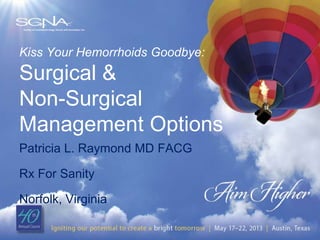 Kiss Your Hemorrhoids Goodbye:
Surgical &
Non-Surgical
Management Options
Patricia L. Raymond MD FACG

Rx For Sanity

Norfolk, Virginia
 