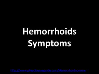 Hemorrhoids
        Symptoms

http://www.pilesdiseaseguide.com/Hemorrhoidnomore
 