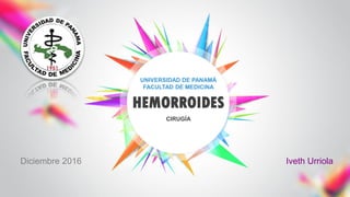 CIRUGÍA
HEMORROIDES
Iveth Urriola
UNIVERSIDAD DE PANAMÁ
FACULTAD DE MEDICINA
Diciembre 2016
 
