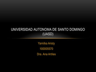 UNIVERSIDAD AUTONOMA DE SANTO DOMINGO
                (UASD)

             Yamilka Aristy
               100005570
             Dra. Ana Artiles
 