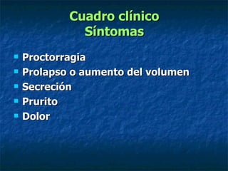 Cuadro clínico Síntomas Proctorragia Prolapso o aumento del volumen Secreción Prurito Dolor 