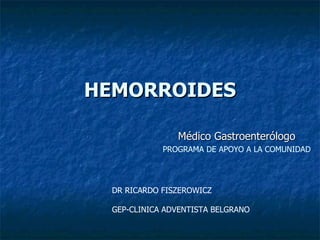 HEMORROIDES Médico Gastroenterólogo PROGRAMA DE APOYO A LA COMUNIDAD DR RICARDO FISZEROWICZ  GEP-CLINICA ADVENTISTA BELGRANO 