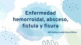 Enfermedad
hemorroidal, absceso,
fistula y fisura
MIP Muñoz Camba Henry Gibran
 
